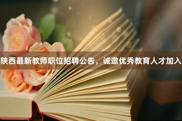 陕西最新教师职位招聘公告，诚邀优秀教育人才加入